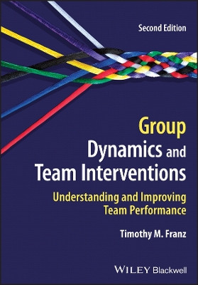 Group Dynamics and Team Interventions: Understanding and Improving Team Performance Timothy M. Franz 9781119810292