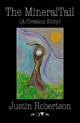 The Mineral Tail: (A Creation Story) Justin Robertson 9781805780106