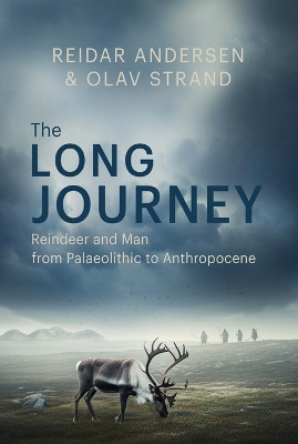 The Long Journey: Reindeer and Man from Palaeolithic to Anthropocene Reidar Andersen 9781849957076