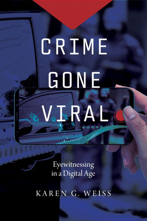 Crime Gone Viral: Eyewitnessing in a Digital Age Karen G. Weiss 9781479822775