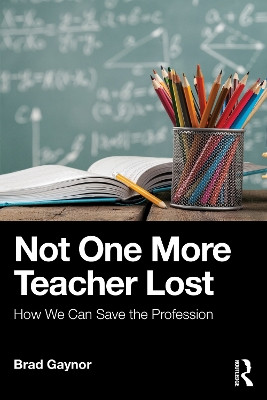 Not One More Teacher Lost: How We Can Save the Profession Brad Gaynor 9781041264583
