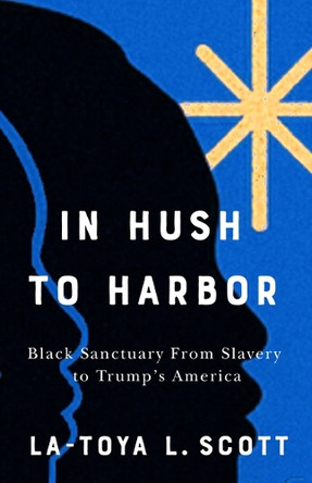 In Hush to Harbor: Black Sanctuary from Slavery to Trump's America La-Toya L. Scott 9781978844902
