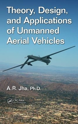 Theory, Design, and Applications of Unmanned Aerial Vehicles by A. R. Jha, Ph.D. 9781498715423