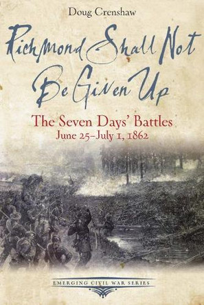 Richmond Shall Not be Given Up: The Seven Days' Battles, June 25-July 1, 1862 by Doug Crenshaw 9781611213553