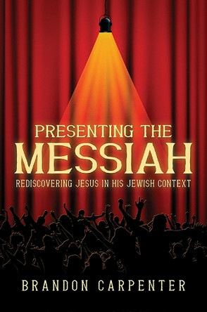 Presenting the Messiah: Rediscovering Jesus in His Jewish Context by Brandon Carpenter 9798891552364