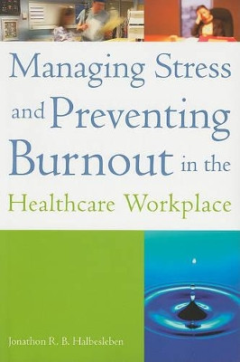 Managing Stress and Preventing Burnout in the Healthcare Workplace by Jonathon Halbesleben 9781567933437