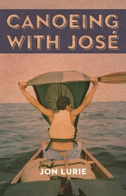 Canoeing with Jose by Jon Lurie 9781571313218