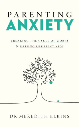 Parenting Anxiety: Breaking the Cycle of Anxiety and Raising Resilient Kids by Meredith Elkins 9781785045349