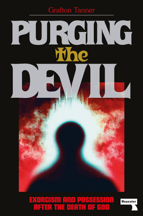Purging the Devil: Exorcism and Possession After the Death of God by Grafton Tanner 9781914420672