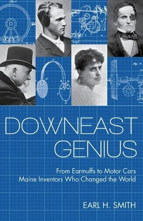 Downeast Genius: From Earmuffs to Motor Cars, Maine Inventors Who Changed the World by Earl Smith 9781952143274