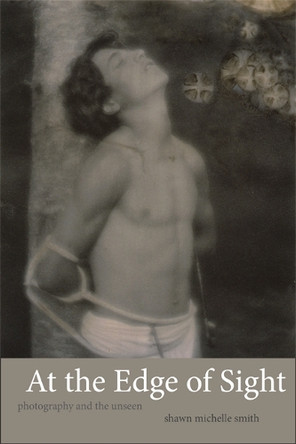 At the Edge of Sight: Photography and the Unseen by Shawn Michelle Smith 9780822355021