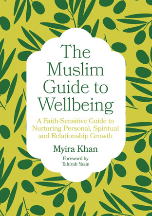 The Muslim Guide to Wellbeing: A Faith-Sensitive Guide to Nurturing Personal, Spiritual and Relationship Growth by Myira Khan 9781805013471
