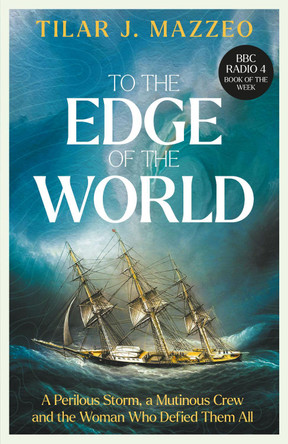 To the Edge of the World: A Perilous Storm, A Mutinous Crew and the Woman Who Defied Them All by Tilar J. Mazzeo 9781783968718
