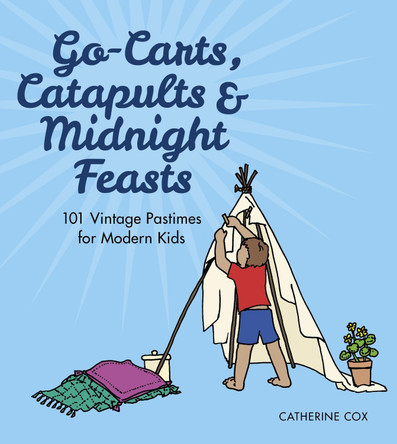 Go-Carts, Catapults and Midnight Feasts: 101 Vintage Pastimes for Modern Kids by Catherine Cox 9780750964296