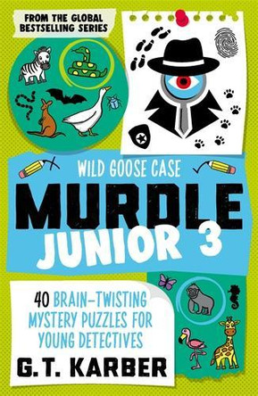 Murdle Junior 3: Wild Goose Case: 40 Brain-Twisting Mystery Puzzles for Young Detectives G. T. Karber 9781805223887