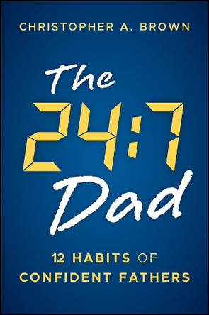 The 24:7 Dad: 12 Habits of Confident Fathers Christopher Brown 9781394382354