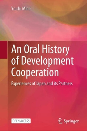An Oral History of Development Cooperation: Experiences of Japan and its Partners Yoichi Mine 9789819554782