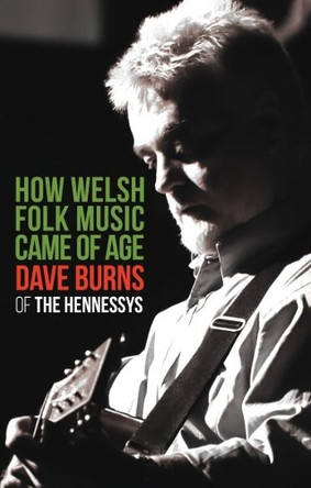 How Welsh Folk Music Came of Age: Dave Burns of 'The Hennessys' Lyn Ebenezer 9781845279905