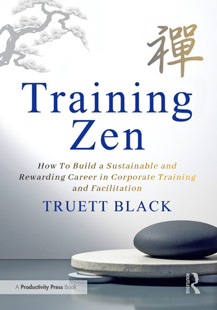 Training Zen: How to Build a Sustainable and Rewarding Career in Corporate Training and Facilitation Truett Black 9781041130277