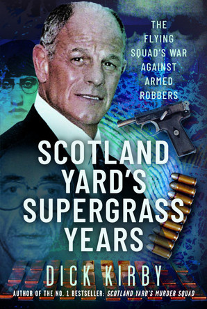 Scotland Yard’s Supergrass Years: The Flying Squad’s War Against Armed Robbers Dick Kirby 9781036193287