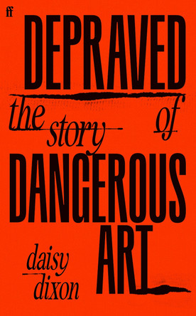 Depraved: The Story of Dangerous Art Daisy Dixon 9780571383221