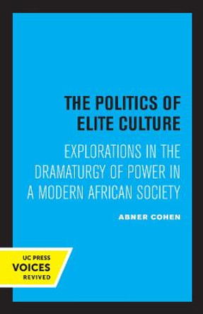 The Politics of Elite Culture: Explorations in the Dramaturgy of Power in a Modern African Society by Abner Cohen