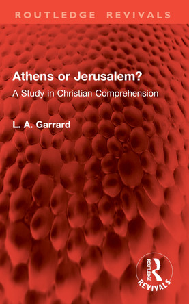 Athens or Jerusalem?: A Study in Christian Comprehension L. A. Garrard 9781032962306