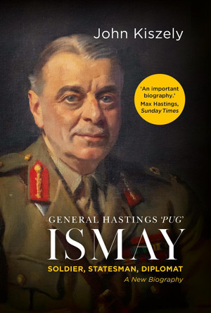 General Hastings 'Pug' Ismay: Soldier, Statesman, Diplomat: A New Biography John Kiszely 9781805265924