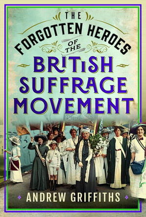 The Forgotten Heroes of the British Suffrage Movement Andrew Griffiths 9781036116491