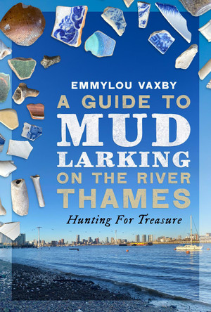 A Guide to Mudlarking on the River Thames: Hunting For Treasure Emmylou Vaxby 9781036147013