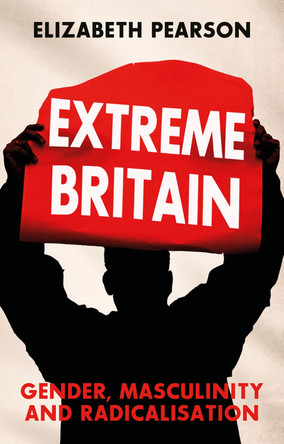 Extreme Britain: Gender, Masculinity and Radicalisation Elizabeth Pearson 9781805266013