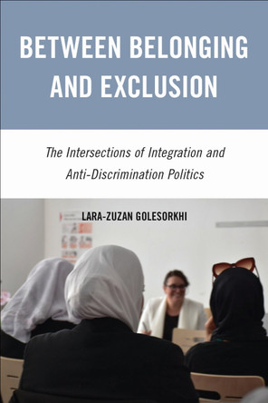 Between Belonging and Exclusion: The Intersections of Integration and Anti-Discrimination Politics Lara-Zuzan Golesorkhi 9781439927571