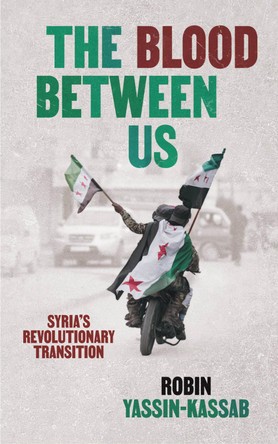 The Blood Between Us: Syria’s Revolutionary Transition Robin Yassin-Kassab 9781849251068