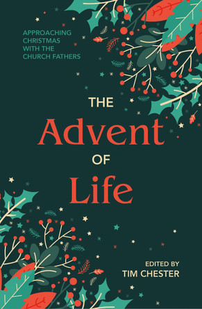 The Advent of Life: Approaching Christmas with the Church Fathers Tim Chester 9781527113572