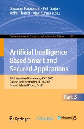 Artificial Intelligence Based Smart and Secured Applications: 4th International Conference, ASCIS 2025, Gujarat, India, September 11–13, 2025, Revised Selected Papers, Part III Sridaran Rajagopal 9783032178398