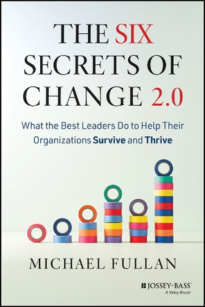 The Six Secrets of Change 2.0: What the Best Leaders Do to Help Their Organizations Survive and Thrive Michael Fullan 9781394382149