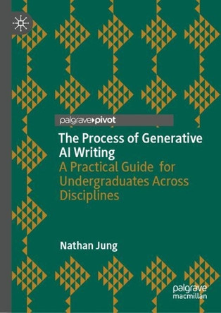 The Process of Generative AI Writing: A Practical Guide for Undergraduates Across Disciplines Nathan Jung 9783032171580