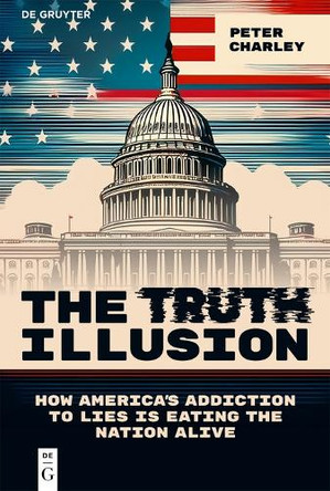 The Truth Illusion: How America’s Addiction to Lies is Eating the Nation Alive Peter Charley 9783112219409