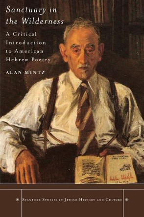 Sanctuary in the Wilderness: A Critical Introduction to American Hebrew Poetry by Alan Mintz 9780804762939 [USED COPY]