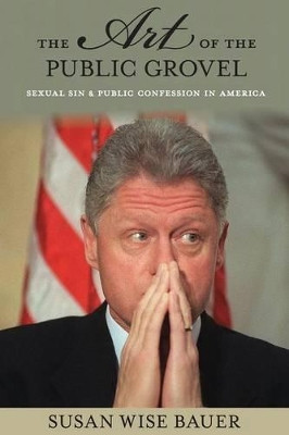The Art of the Public Grovel: Sexual Sin and Public Confession in America by Susan Wise Bauer 9780691170824