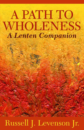 A Path to Wholeness: A Lenten Companion by Russell J. Levenson, Jr. 9781640653177
