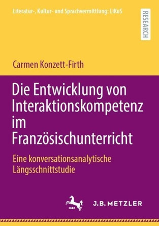 Die Entwicklung von Interaktionskompetenz im Französischunterricht: Eine konversationsanalytische Längsschnittstudie Carmen Konzett-Firth 9783662730416