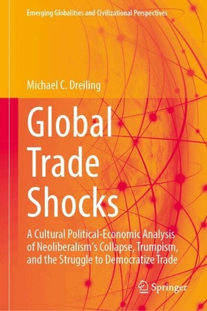 Global Trade Shocks: A Cultural Political-Economic Analysis of Neoliberalism's Collapse, Trumpism, and the Struggle to Democratize Trade Michael C. Dreiling 9783032188137