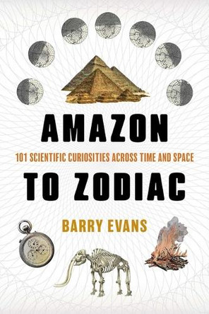 Amazon to Zodiac: 101 Scientific Curiosities Across Time and Space Barry Evans 9781493095582