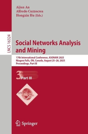 Social Networks Analysis and Mining: 17th International Conference, ASONAM 2025, Niagara Falls, ON, Canada, August 25–28, 2025, Proceedings, Part III Aijun An 9783032141064