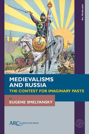 Medievalisms and Russia: The Contest for Imaginary Pasts Eugene Smelyansky 9781802704426