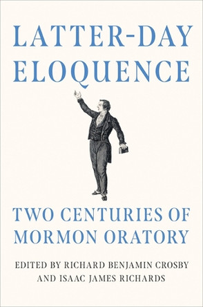 Latter-day Eloquence: Two Centuries of Mormon Oratory Richard Benjamin Crosby 9780252089329
