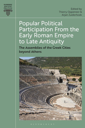 Popular Political Participation from the Early Roman Empire to Late Antiquity: The Assemblies of the Greek Cities beyond Athens Thierry Oppeneer 9781350358515