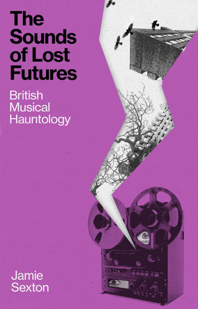 The Sounds of Lost Futures: British Musical Hauntology Jamie Sexton 9781836392477