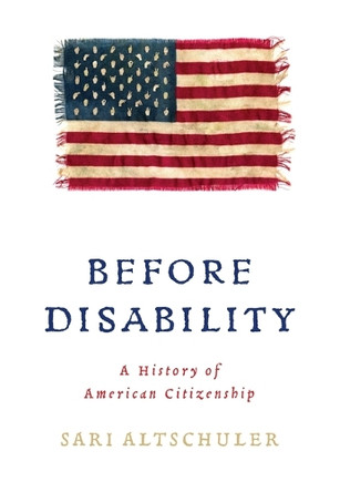 Before Disability: A History of American Citizenship Sari Altschuler 9781512829518
